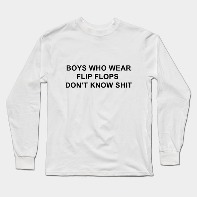 Boys Who Wear Flip Flops Don't Know Shit Long Sleeve T-Shirt by pizzamydarling